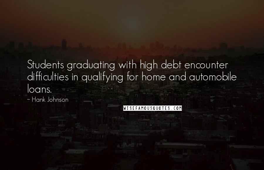 Hank Johnson Quotes: Students graduating with high debt encounter difficulties in qualifying for home and automobile loans.