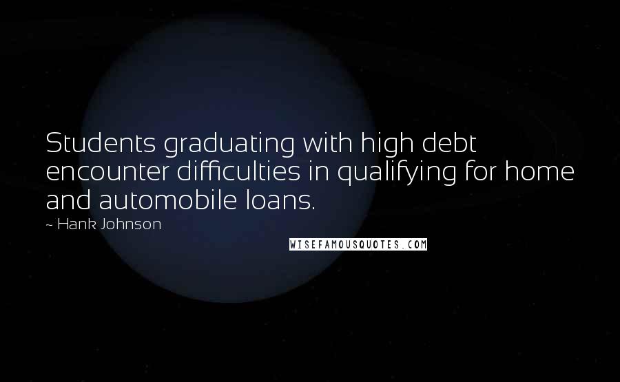 Hank Johnson Quotes: Students graduating with high debt encounter difficulties in qualifying for home and automobile loans.