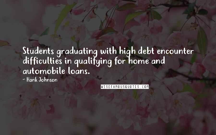 Hank Johnson Quotes: Students graduating with high debt encounter difficulties in qualifying for home and automobile loans.