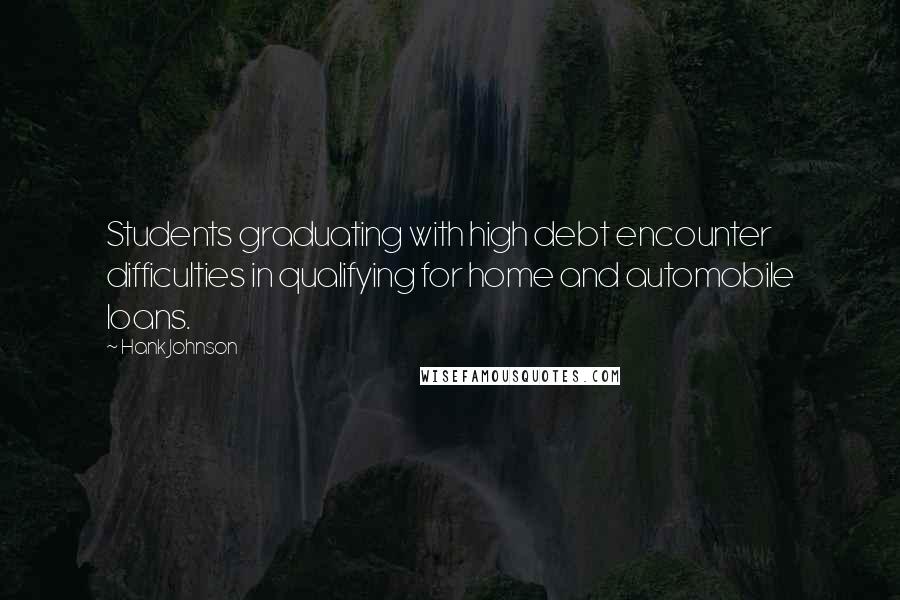 Hank Johnson Quotes: Students graduating with high debt encounter difficulties in qualifying for home and automobile loans.