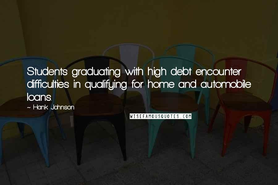 Hank Johnson Quotes: Students graduating with high debt encounter difficulties in qualifying for home and automobile loans.