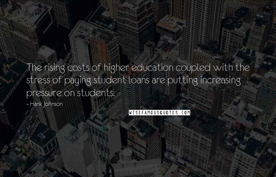 Hank Johnson Quotes: The rising costs of higher education coupled with the stress of paying student loans are putting increasing pressure on students.