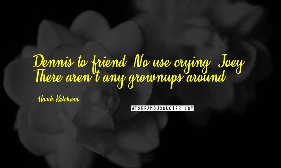 Hank Ketcham Quotes: Dennis to friend: No use crying, Joey. There aren't any grownups around.