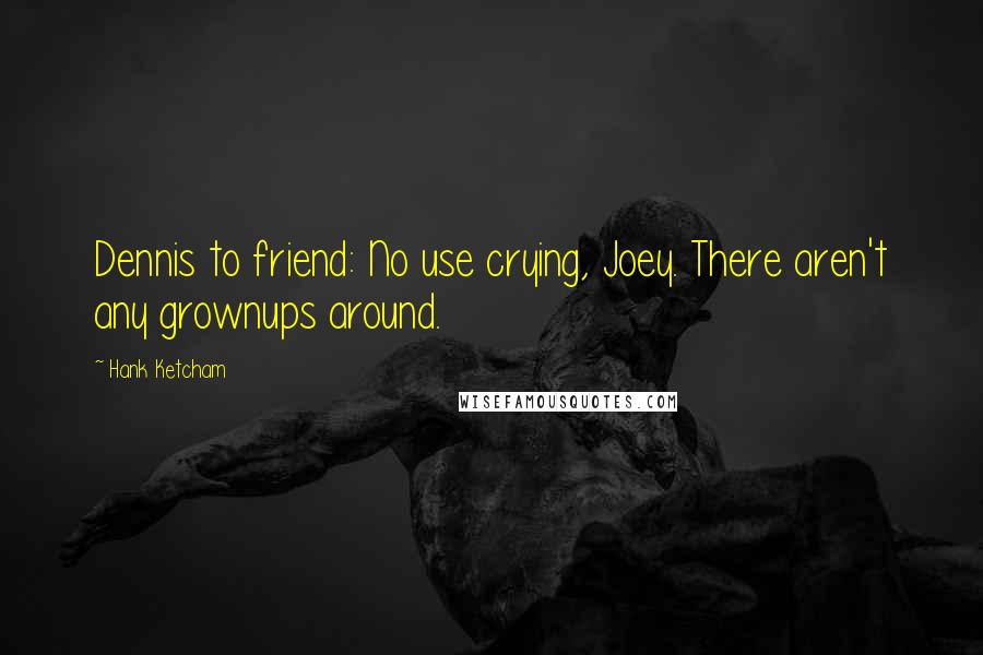 Hank Ketcham Quotes: Dennis to friend: No use crying, Joey. There aren't any grownups around.