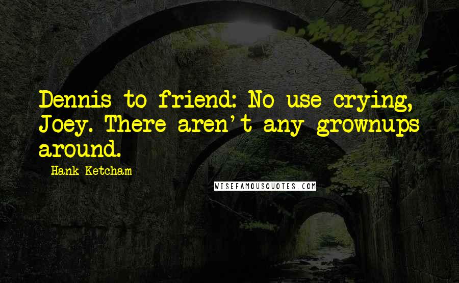 Hank Ketcham Quotes: Dennis to friend: No use crying, Joey. There aren't any grownups around.