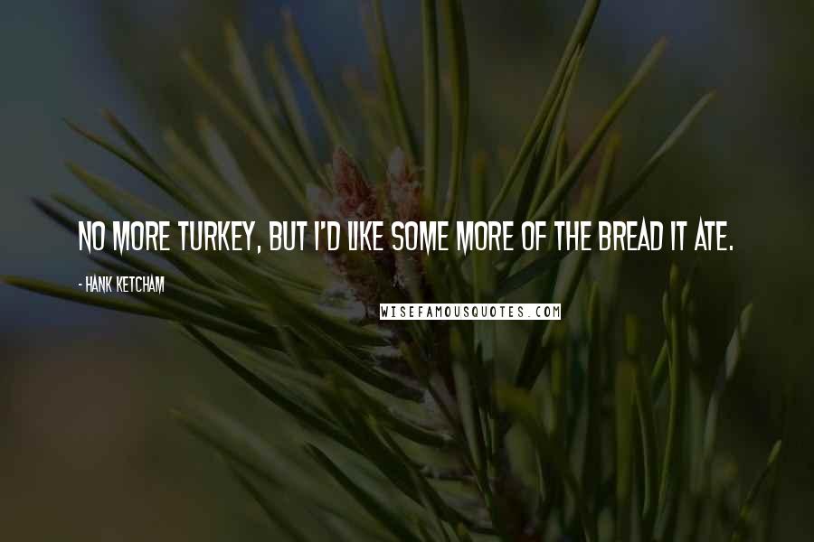 Hank Ketcham Quotes: No more turkey, but I'd like some more of the bread it ate.