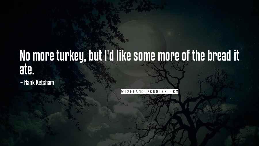 Hank Ketcham Quotes: No more turkey, but I'd like some more of the bread it ate.