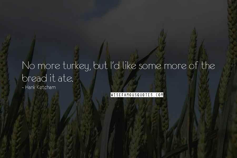 Hank Ketcham Quotes: No more turkey, but I'd like some more of the bread it ate.