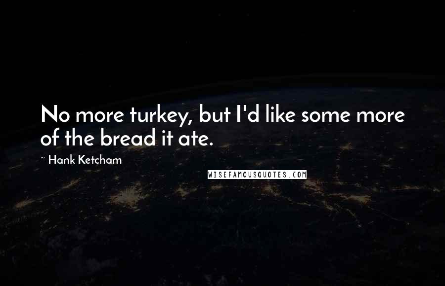 Hank Ketcham Quotes: No more turkey, but I'd like some more of the bread it ate.