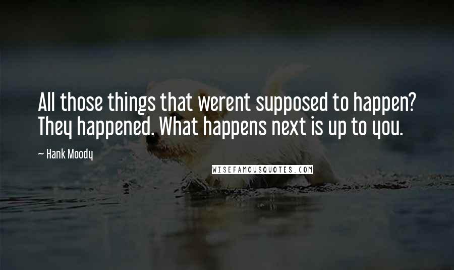 Hank Moody Quotes: All those things that werent supposed to happen? They happened. What happens next is up to you.