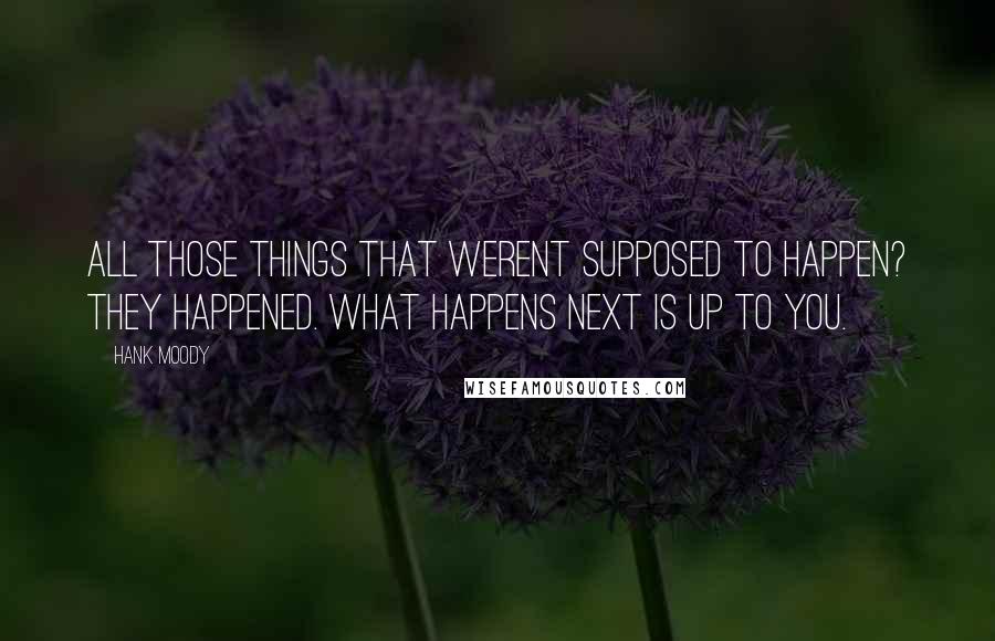 Hank Moody Quotes: All those things that werent supposed to happen? They happened. What happens next is up to you.