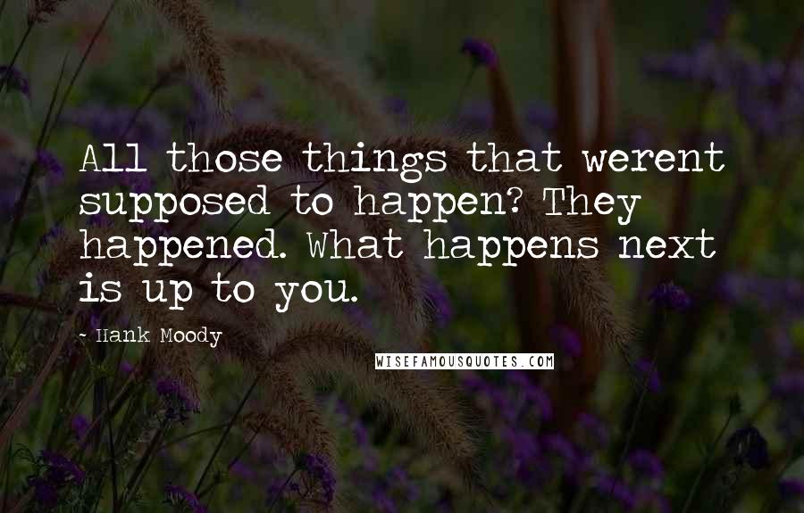 Hank Moody Quotes: All those things that werent supposed to happen? They happened. What happens next is up to you.
