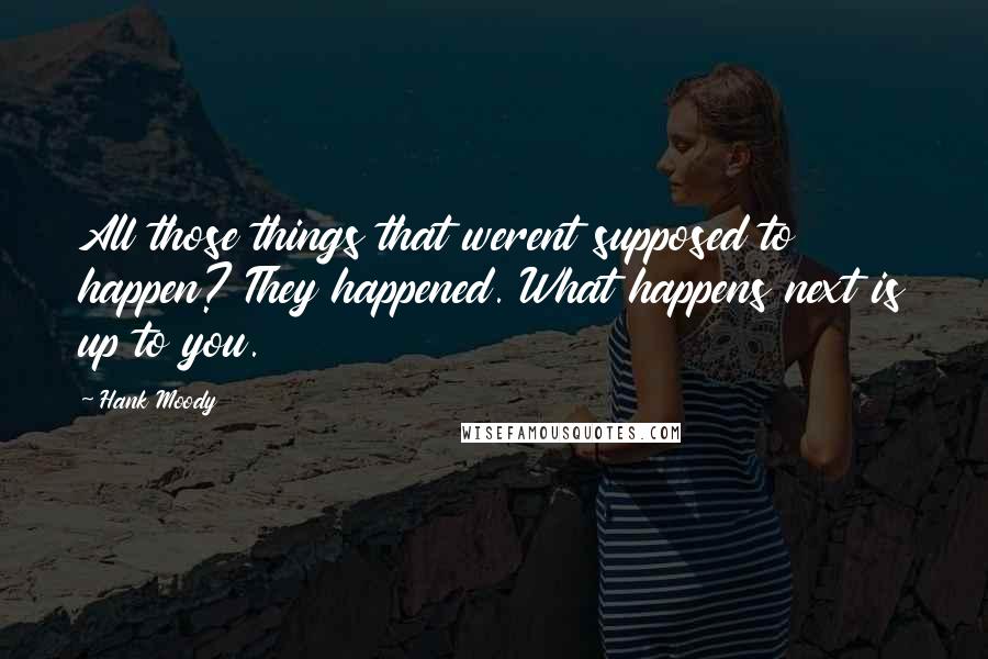 Hank Moody Quotes: All those things that werent supposed to happen? They happened. What happens next is up to you.