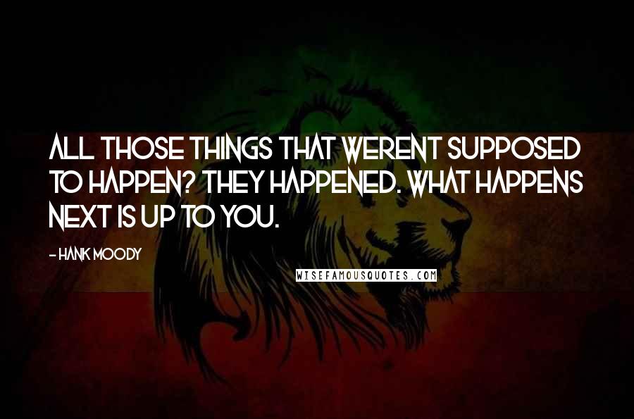 Hank Moody Quotes: All those things that werent supposed to happen? They happened. What happens next is up to you.