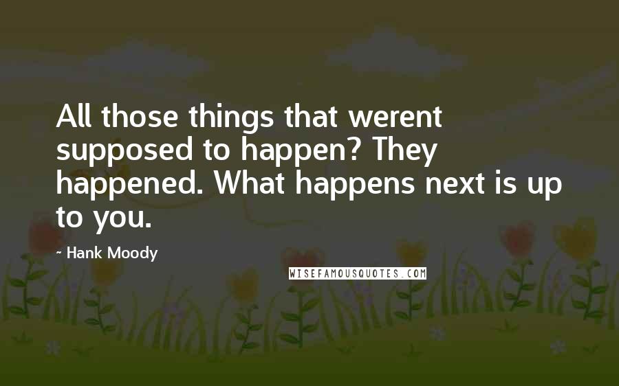 Hank Moody Quotes: All those things that werent supposed to happen? They happened. What happens next is up to you.