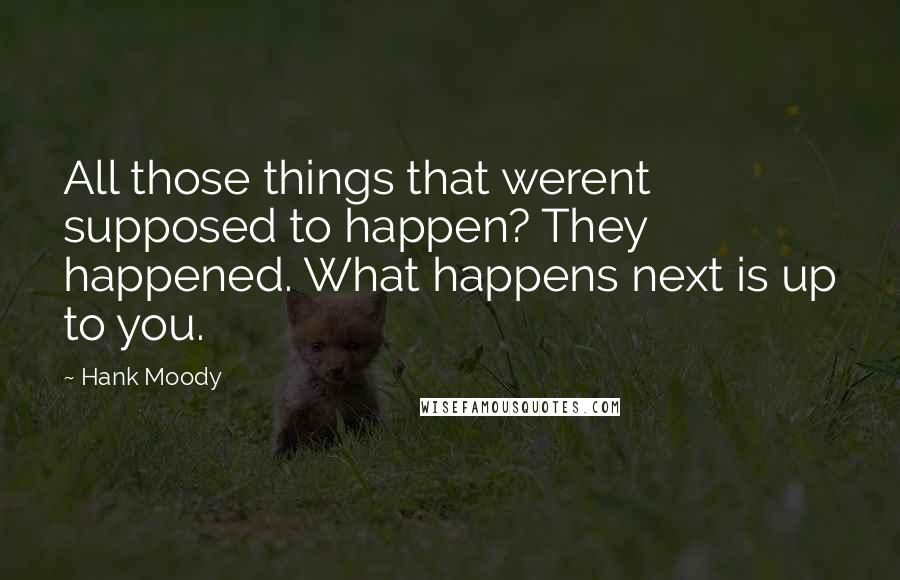 Hank Moody Quotes: All those things that werent supposed to happen? They happened. What happens next is up to you.