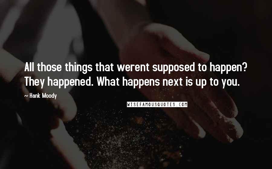 Hank Moody Quotes: All those things that werent supposed to happen? They happened. What happens next is up to you.