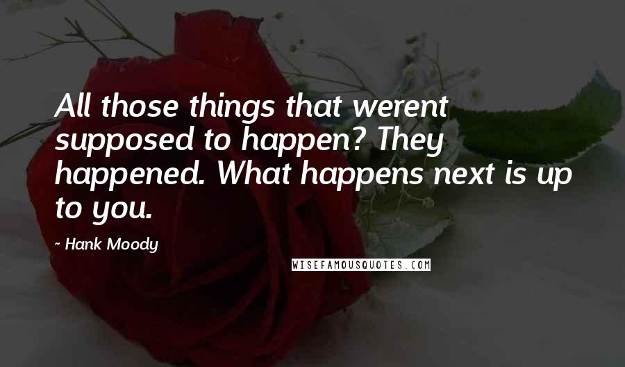 Hank Moody Quotes: All those things that werent supposed to happen? They happened. What happens next is up to you.