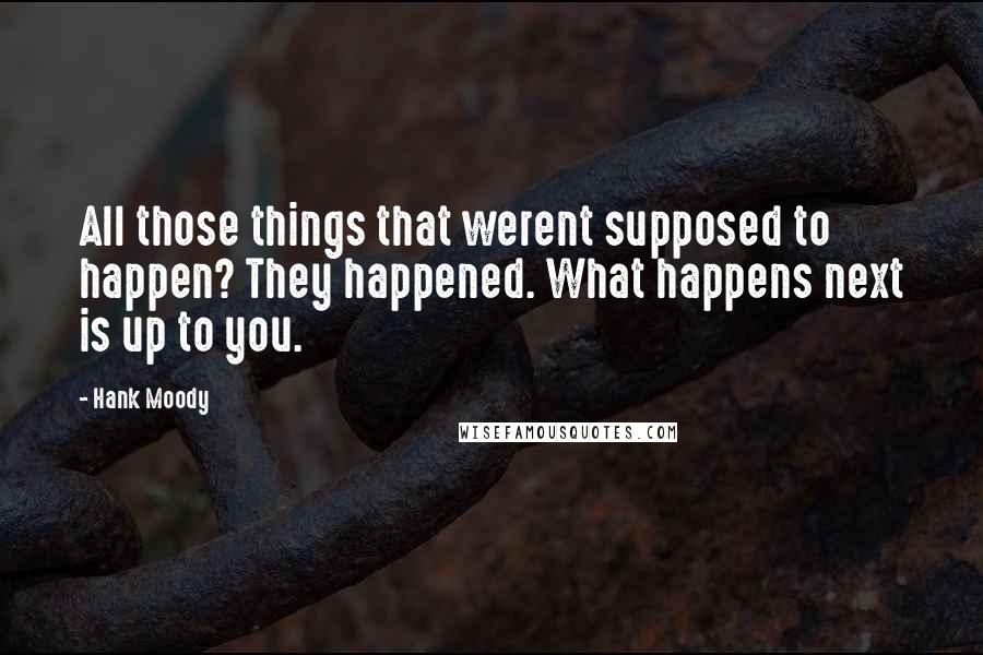 Hank Moody Quotes: All those things that werent supposed to happen? They happened. What happens next is up to you.