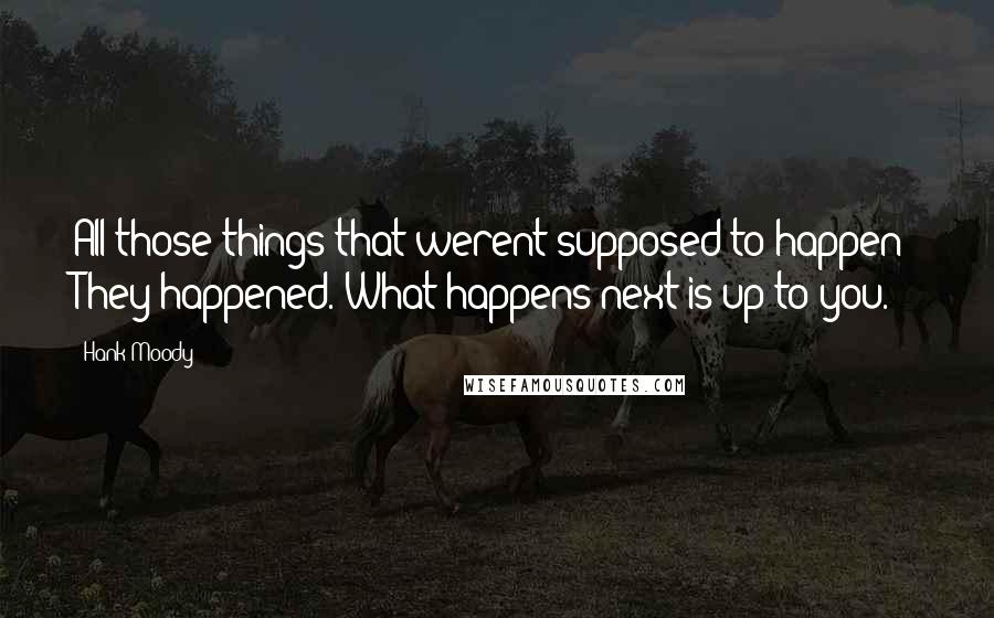 Hank Moody Quotes: All those things that werent supposed to happen? They happened. What happens next is up to you.