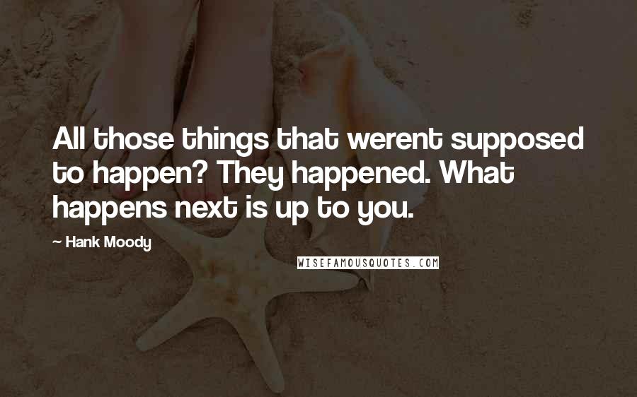 Hank Moody Quotes: All those things that werent supposed to happen? They happened. What happens next is up to you.