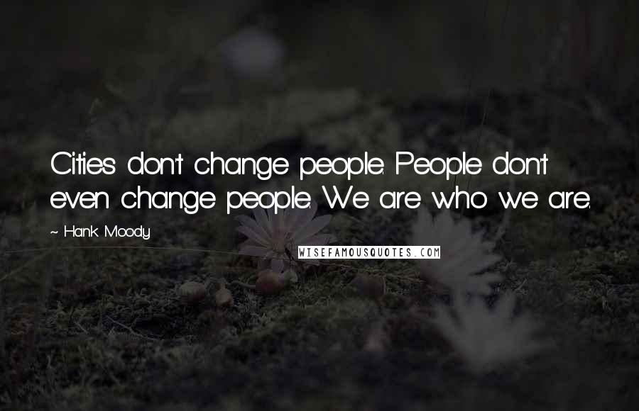 Hank Moody Quotes: Cities don't change people. People don't even change people. We are who we are.