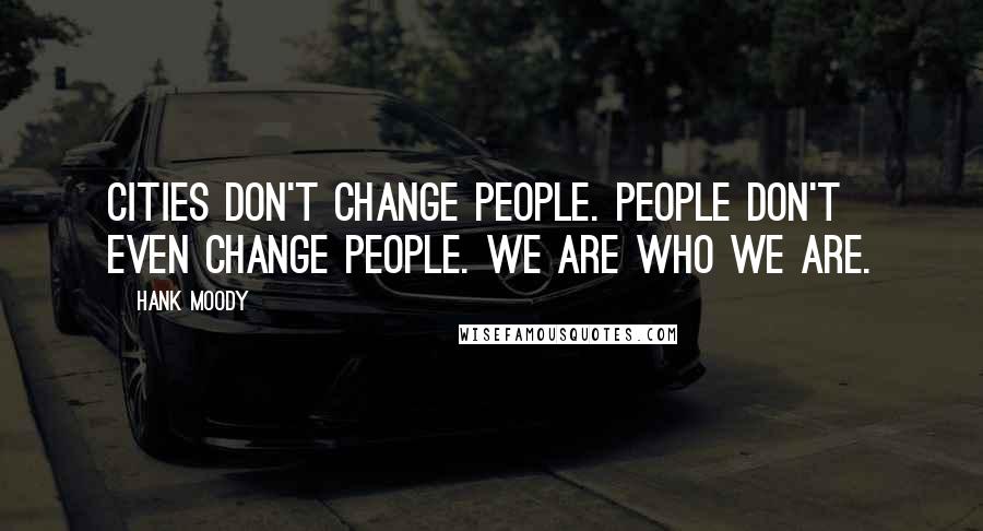 Hank Moody Quotes: Cities don't change people. People don't even change people. We are who we are.