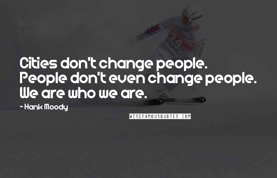 Hank Moody Quotes: Cities don't change people. People don't even change people. We are who we are.