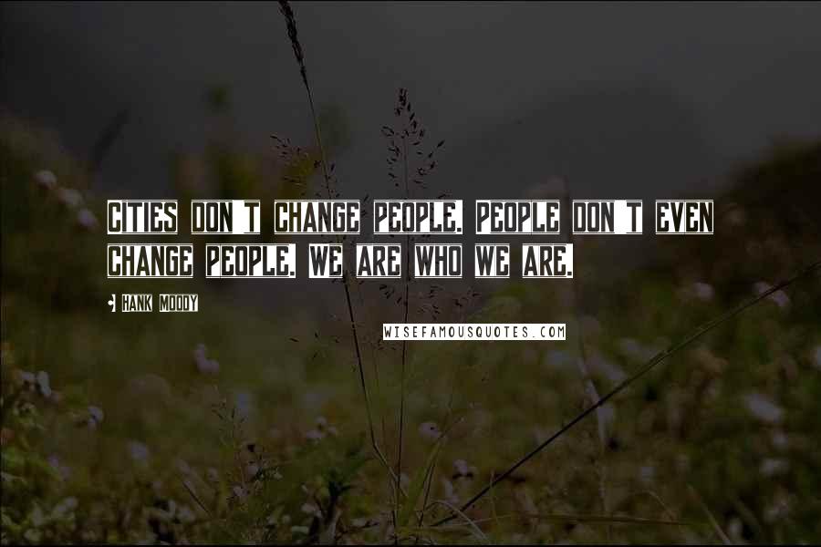 Hank Moody Quotes: Cities don't change people. People don't even change people. We are who we are.