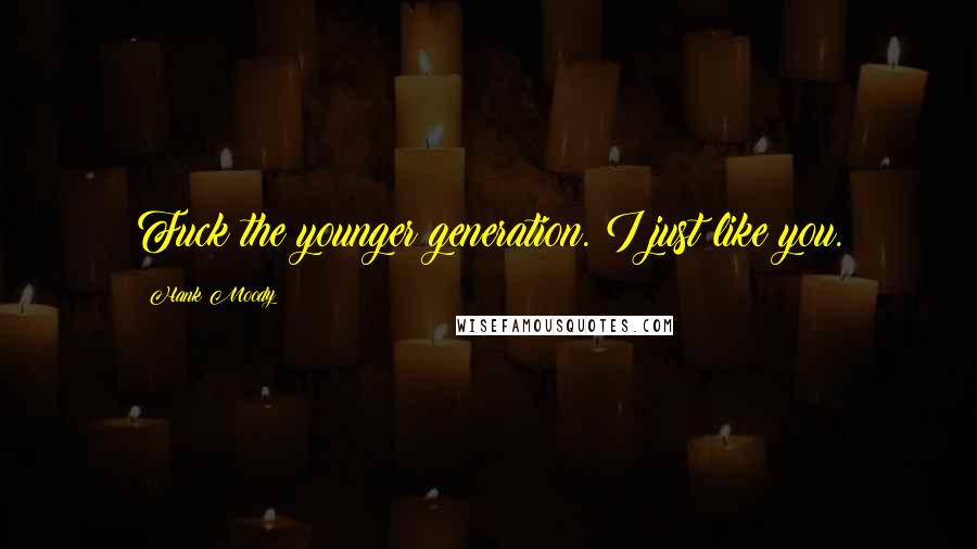 Hank Moody Quotes: Fuck the younger generation. I just like you.