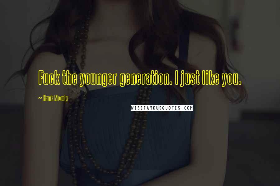 Hank Moody Quotes: Fuck the younger generation. I just like you.