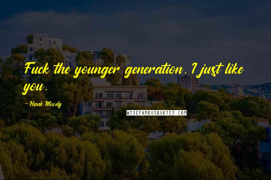 Hank Moody Quotes: Fuck the younger generation. I just like you.