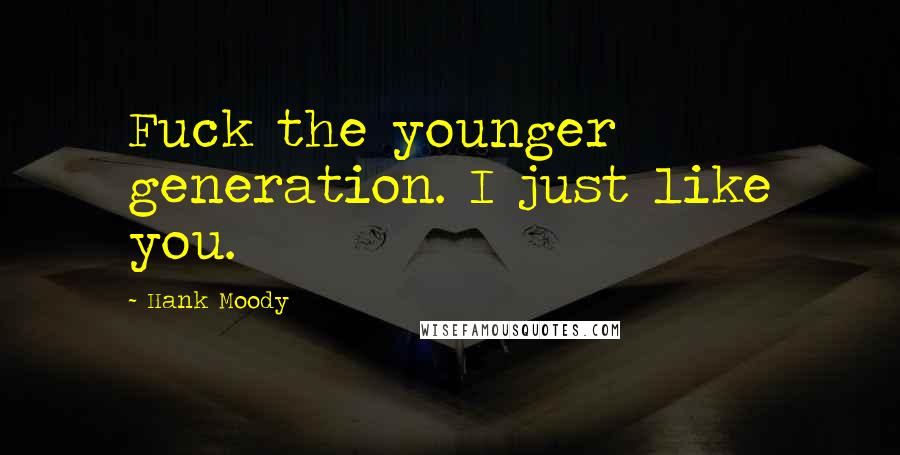 Hank Moody Quotes: Fuck the younger generation. I just like you.