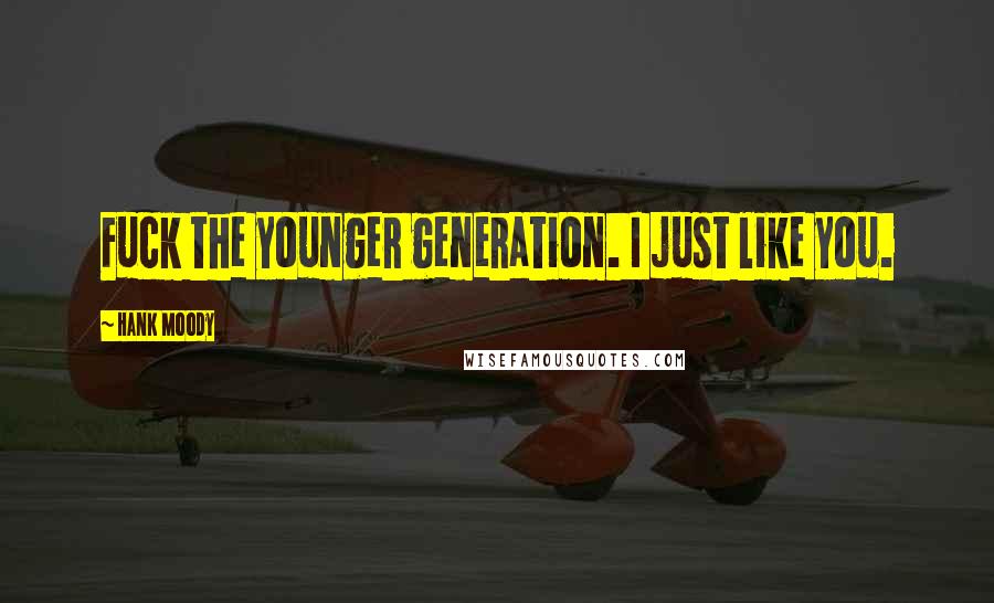 Hank Moody Quotes: Fuck the younger generation. I just like you.