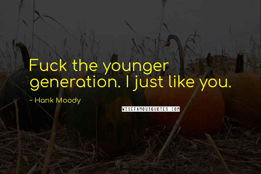 Hank Moody Quotes: Fuck the younger generation. I just like you.
