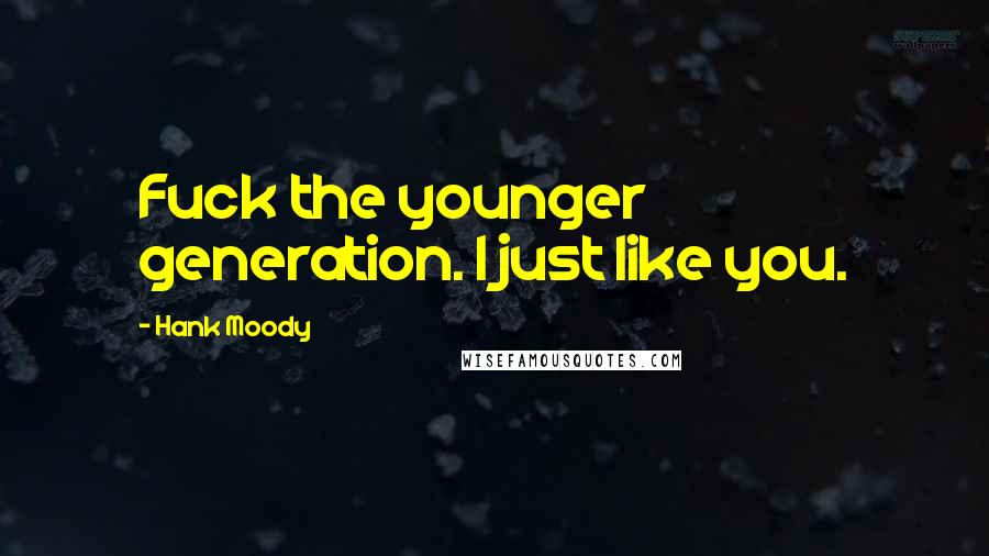 Hank Moody Quotes: Fuck the younger generation. I just like you.