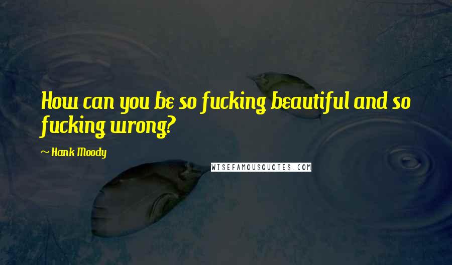 Hank Moody Quotes: How can you be so fucking beautiful and so fucking wrong?