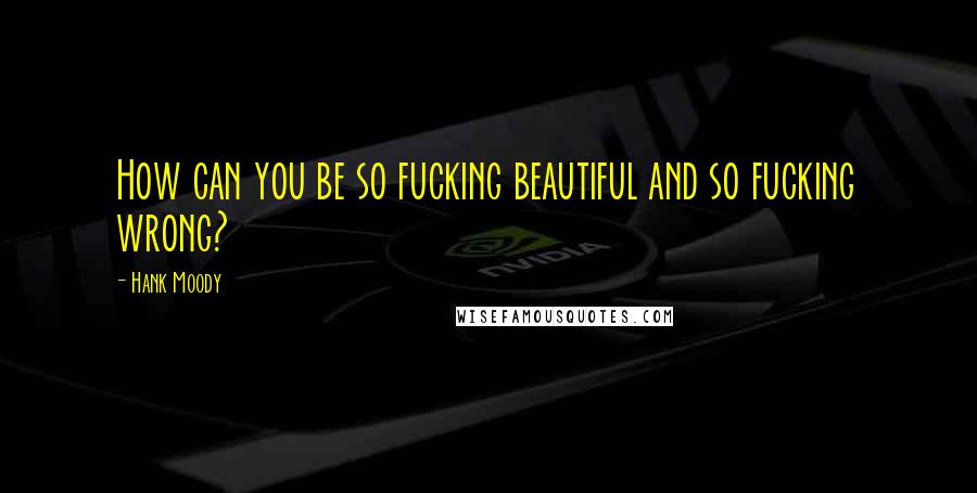 Hank Moody Quotes: How can you be so fucking beautiful and so fucking wrong?