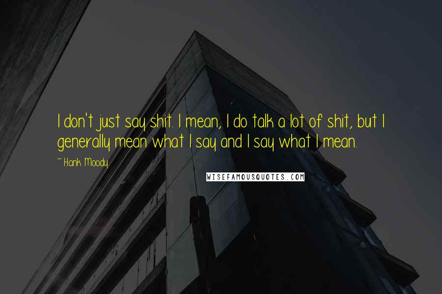 Hank Moody Quotes: I don't just say shit. I mean, I do talk a lot of shit, but I generally mean what I say and I say what I mean.