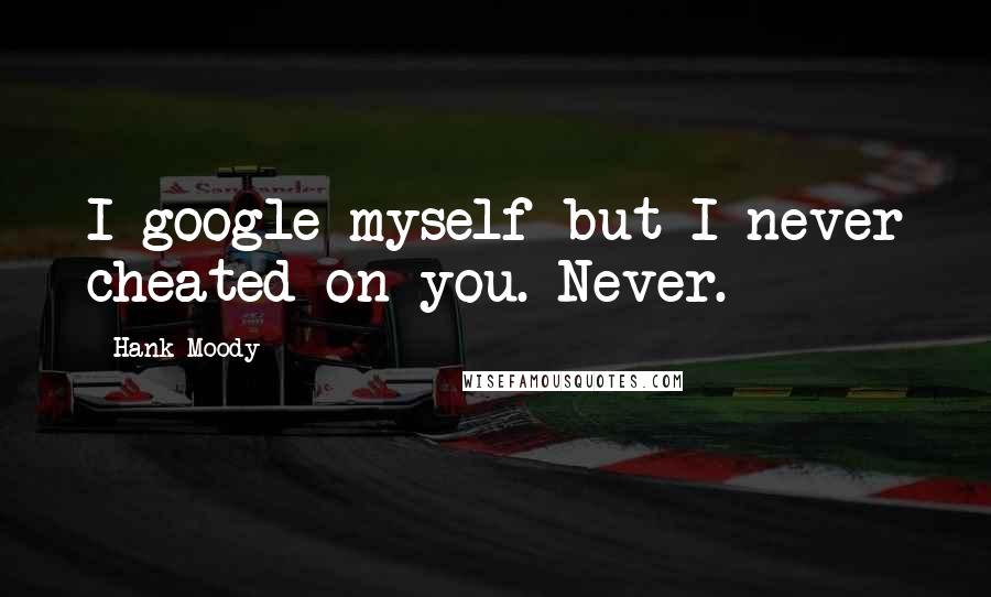 Hank Moody Quotes: I google myself but I never cheated on you. Never.