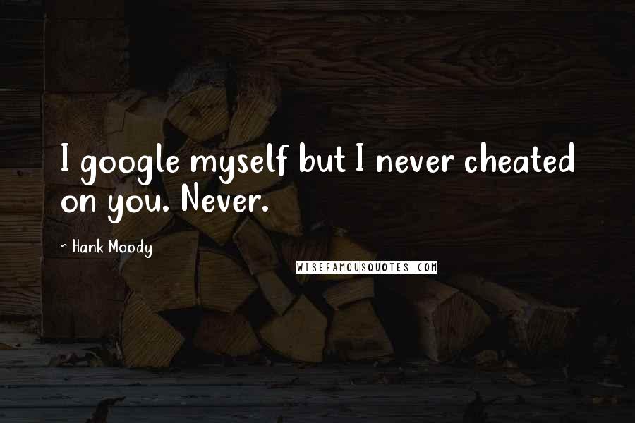 Hank Moody Quotes: I google myself but I never cheated on you. Never.