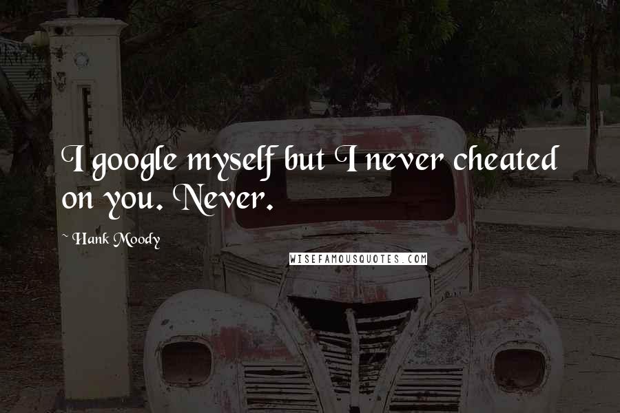 Hank Moody Quotes: I google myself but I never cheated on you. Never.