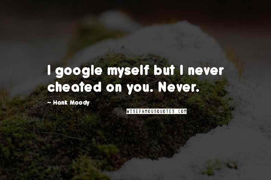 Hank Moody Quotes: I google myself but I never cheated on you. Never.