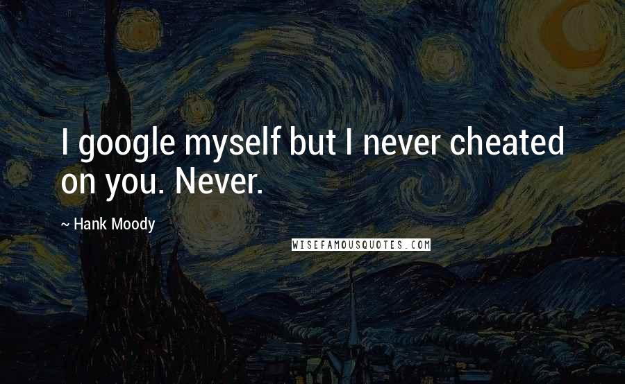 Hank Moody Quotes: I google myself but I never cheated on you. Never.