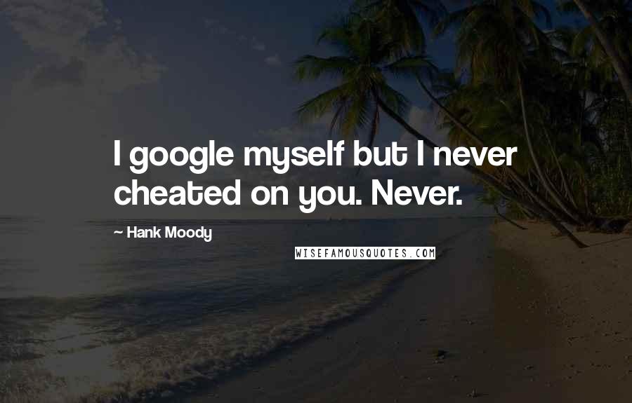 Hank Moody Quotes: I google myself but I never cheated on you. Never.