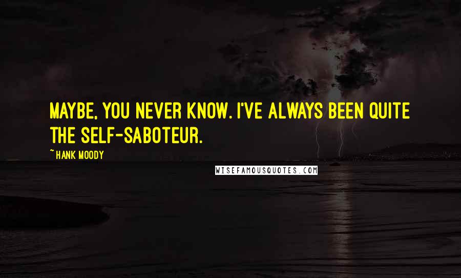 Hank Moody Quotes: Maybe, you never know. I've always been quite the self-saboteur.