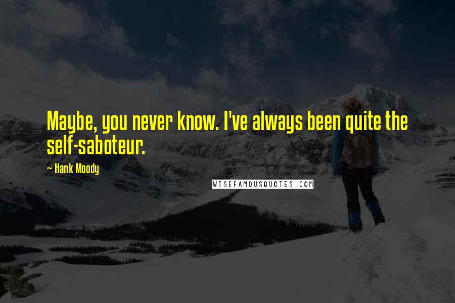 Hank Moody Quotes: Maybe, you never know. I've always been quite the self-saboteur.