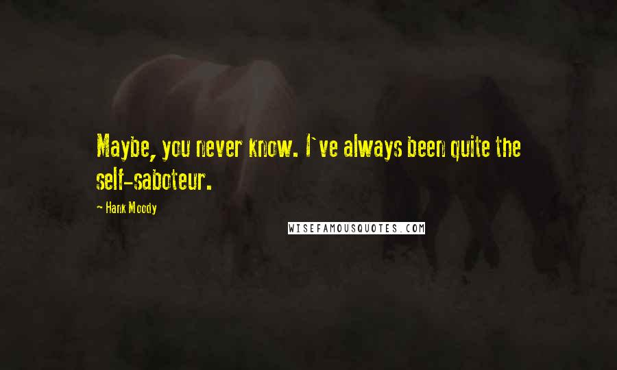 Hank Moody Quotes: Maybe, you never know. I've always been quite the self-saboteur.