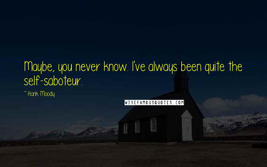 Hank Moody Quotes: Maybe, you never know. I've always been quite the self-saboteur.