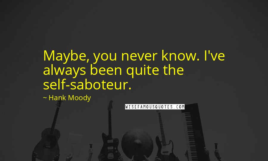 Hank Moody Quotes: Maybe, you never know. I've always been quite the self-saboteur.